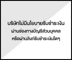 บริษัทไม่มีนโยบายรับชำระเงินผ่านช่องทางบัญชีส่วนบุคคลหรือผ่านลิงก์รับชำระเงินใดๆ